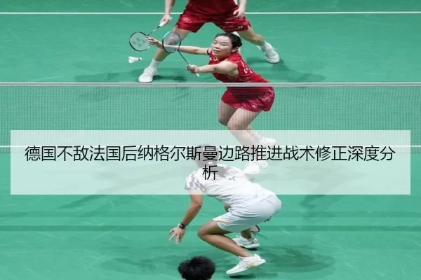 德国不敌法国后纳格尔斯曼边路推进战术修正深度分析